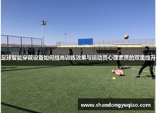 足球智能穿戴设备如何提高训练效果与运动员心理素质的双重提升